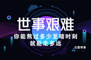 世事艰难,你能熬过多少至暗时刻,就能走多远。-记磊博客